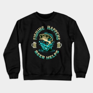 Fishing Happens. Beer Helps! Crewneck Sweatshirt